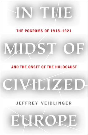 In the Midst of Civilized Europe: The Pogroms of 1918-1921 and the Onset of the Holocaust