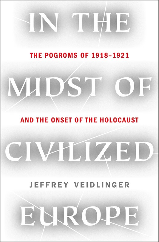 In the Midst of Civilized Europe: The Pogroms of 1918-1921 and the Onset of the Holocaust