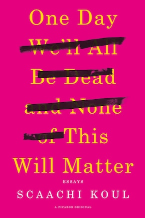 One Day We'll All Be Dead and None of This Will Matter: Essays