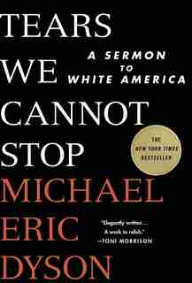 Tears We Cannot Stop: A Sermon To White America by Michael Eric Dyson
