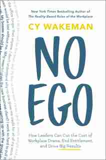 No Ego: How Leaders Can Cut The Cost Of Workplace Drama, End Entitlement, And Drive Big Results by Cy Wakeman