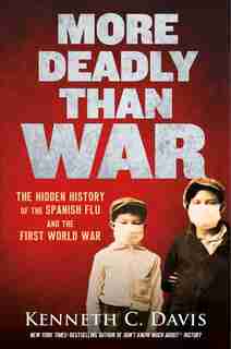 More Deadly Than War: The Hidden History Of The Spanish Flu And The First World War by Kenneth C. Davis