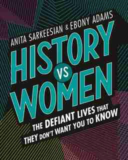 History Vs Women: The Defiant Lives That They Don't Want You To Know by Anita Sarkeesian