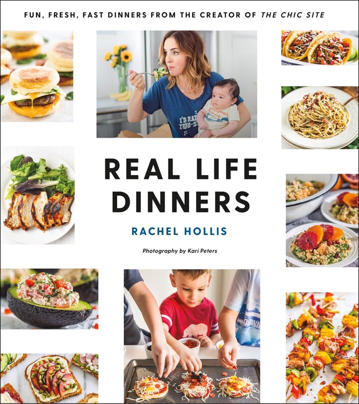 Real Life Dinners: Fun, Fresh, Fast Dinners From The Creator Of The Chic Site