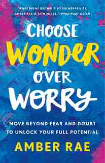 Choose Wonder Over Worry: Move Beyond Fear And Doubt To Unlock Your Full Potential de Amber Rae