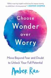 Choose Wonder Over Worry: Move Beyond Fear And Doubt To Unlock Your Full Potential de Amber Rae