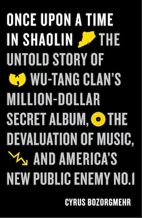 Once Upon a Time in Shaolin: The Untold Story of Wu-Tang Clan's Million-Dollar Secret Album, the Devaluation of Music, and America's New Public Enemy No. 1