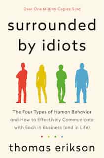 Surrounded by Idiots: The Four Types of Human Behavior and How to Effectively Communicate with Each in Business (and in Life) by Thomas Erikson