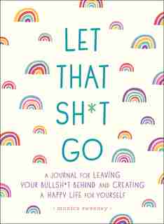 Let That Sh*t Go: A Journal For Leaving Your Bullsh*t Behind And Creating A Happy Life de Monica Sweeney