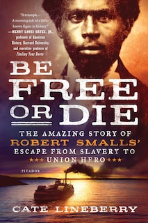 Front cover_Be Free Or Die: The Amazing Story Of Robert Smalls' Escape From Slavery To Union Hero