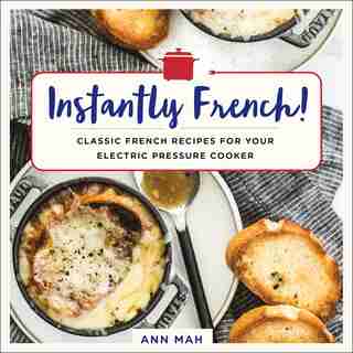 Instantly French!: Classic French Recipes For Your Electric Pressure Cooker by Ann Mah