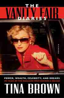 The Vanity Fair Diaries: Power, Wealth, Celebrity, And Dreams: My Years At The Magazine That Defined A Decade by Tina Brown