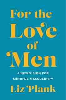 For The Love Of Men: From Toxic To A More Mindful Masculinity by Liz Plank
