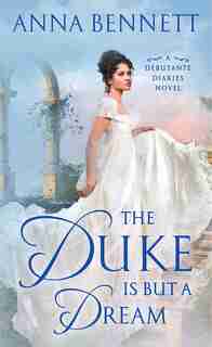 The Duke Is But A Dream: A Debutante Diaries Novel by Anna Bennett