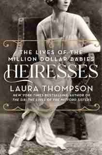 Heiresses: The Lives Of The Million Dollar Babies by Laura Thompson
