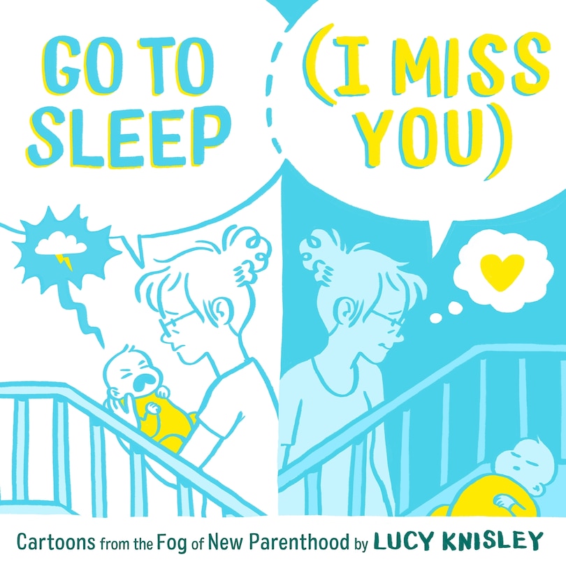 Go To Sleep (i Miss You): Cartoons From The Fog Of New Parenthood