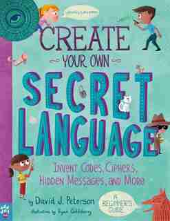 Create Your Own Secret Language: Invent Codes, Ciphers, Hidden Messages, And More by David J. Peterson
