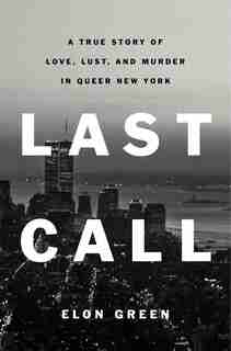 Last Call: A True Story Of Love, Lust, And Murder In Queer New York by Elon Green