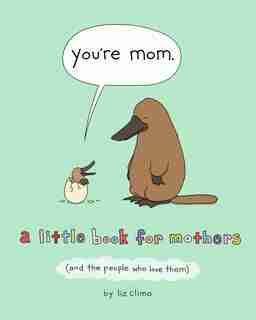 You're Mom: A Little Book For Mothers (and The People Who Love Them) by Liz Climo