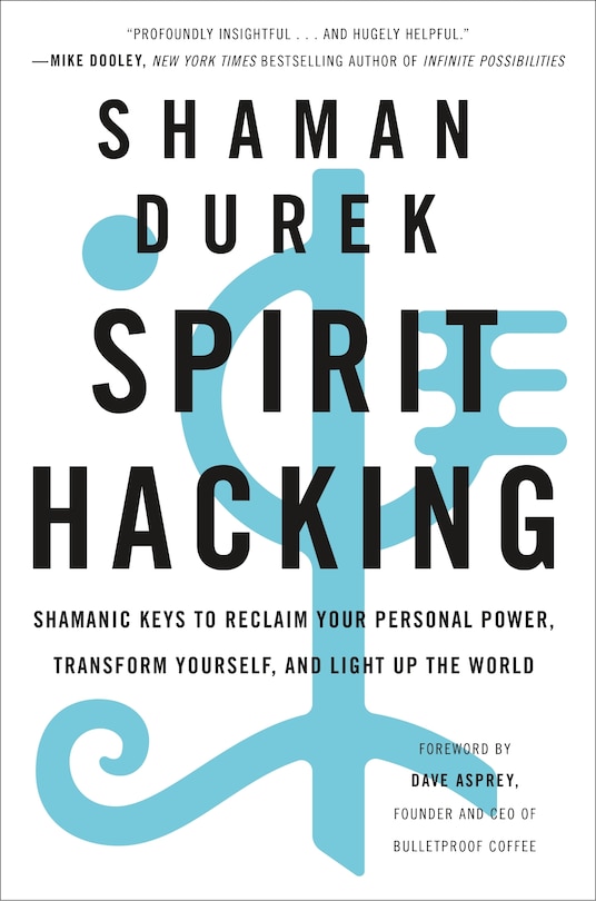 Spirit Hacking: Shamanic Keys To Reclaim Your Personal Power, Transform Yourself, And Light Up The World