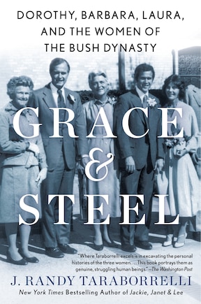 Grace & Steel: Dorothy, Barbara, Laura, And The Women Of The Bush Dynasty