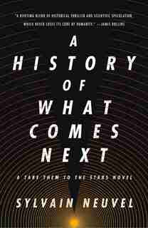A History Of What Comes Next: A Take Them To The Stars Novel by Sylvain Neuvel
