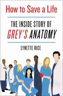 How To Save A Life: The Inside Story Of Grey's Anatomy by Lynette Rice