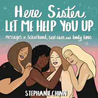 Here Sister, Let Me Help You Up: Messages Of Sisterhood, Self-care, And Body Love de Stephanie Chinn