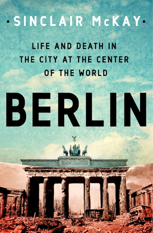 Berlin: Life and Death in the City at the Center of the World