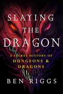 Slaying the Dragon: A Secret History of Dungeons & Dragons by Ben Riggs