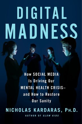 Digital Madness: How Social Media Is Driving Our Mental Health Crisis--and How to Restore Our Sanity