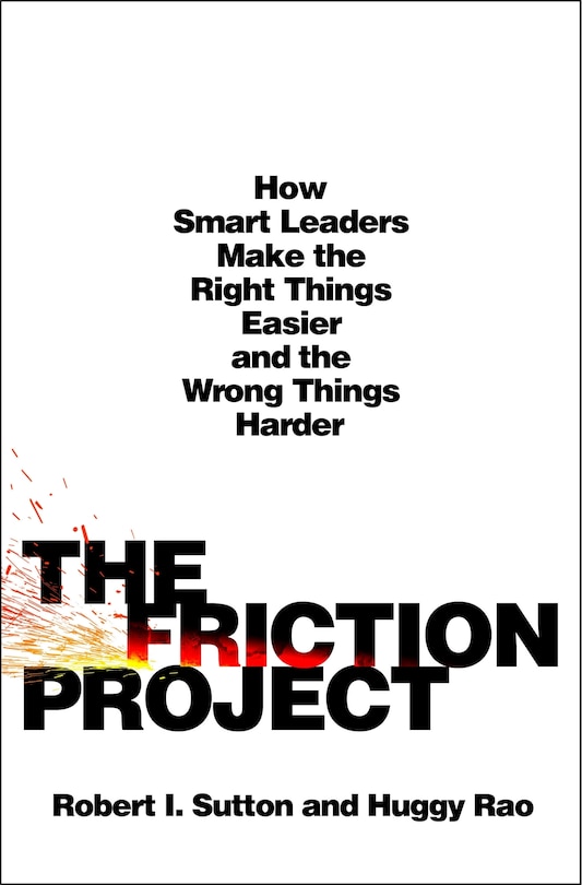 The Friction Project: How Smart Leaders Make the Right Things Easier and the Wrong Things Harder