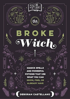 The Broke Witch: Magick Spells and Powerful Potions that Use What You Can Grow, Find, or Already Have