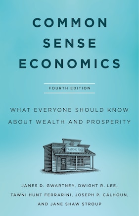 Common Sense Economics: What Everyone Should Know about Wealth and Prosperity, Fourth Edition