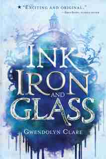 Ink, Iron, And Glass by GWENDOLYN CLARE
