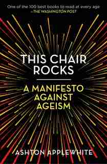 This Chair Rocks: A Manifesto Against Ageism by Ashton Applewhite