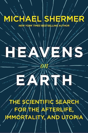 Heavens On Earth: The Scientific Search For The Afterlife, Immortality, And Utopia