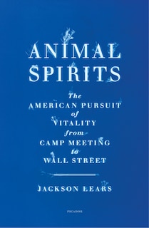 Animal Spirits: The American Pursuit of Vitality from Camp Meeting to Wall Street