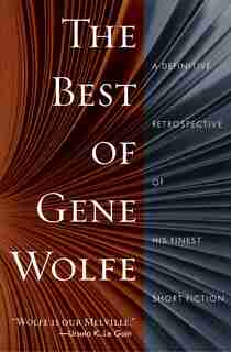 The Best of Gene Wolfe: A Definitive Retrospective of His Finest Short Fiction by Gene Wolfe