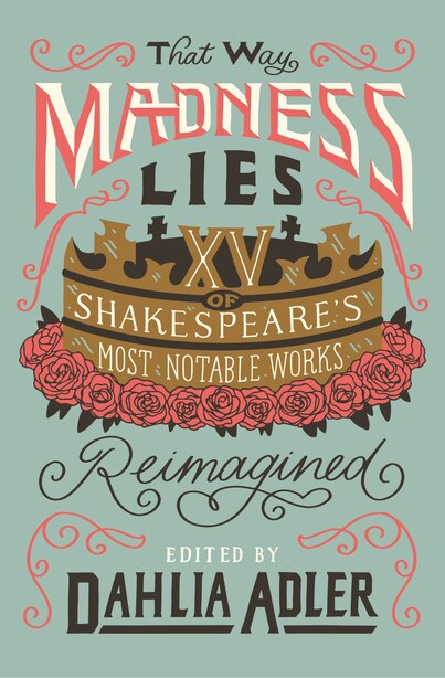 That Way Madness Lies: 15 Of Shakespeare's Most Notable Works Reimagined by Dahlia Adler