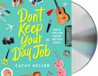 Don't Keep Your Day Job: How To Turn Your Passion Into Your Career by Cathy Heller