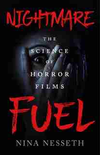Nightmare Fuel: The Science Of Horror Films by Nina Nesseth