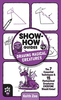 Show-how Guides: Drawing Magical Creatures: The 7 Essential Techniques & 15 Fantastical Creatures Everyone Should Know!