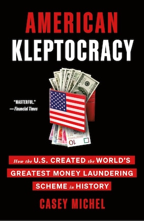 American Kleptocracy: How the U.S. Created the World's Greatest Money Laundering Scheme in History