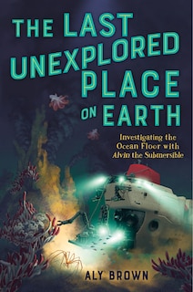 Front cover_The Last Unexplored Place on Earth: Investigating the Ocean Floor with Alvin the Submersible