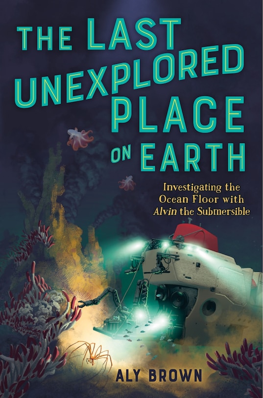 Front cover_The Last Unexplored Place on Earth: Investigating the Ocean Floor with Alvin the Submersible