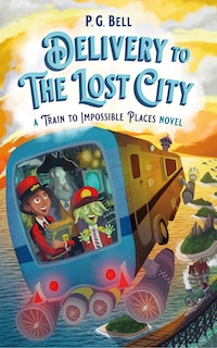 Front cover_Delivery To The Lost City: A Train To Impossible Places Novel
