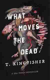 What Moves The Dead by T. Kingfisher