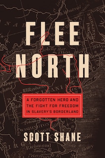 Flee North: A Forgotten Hero and the Fight for Freedom in Slavery's Borderland