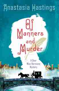 Of Manners and Murder: A Dear Miss Hermione Mystery by Anastasia Hastings
